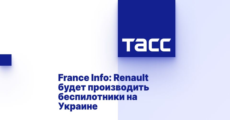France Info: Renault будет производить беспилотники на Украине