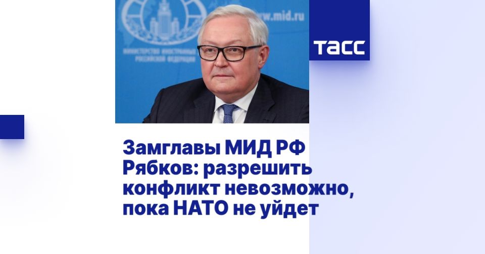 Замглавы МИД РФ Рябков: разрешить конфликт невозможно, пока НАТО не уйдет