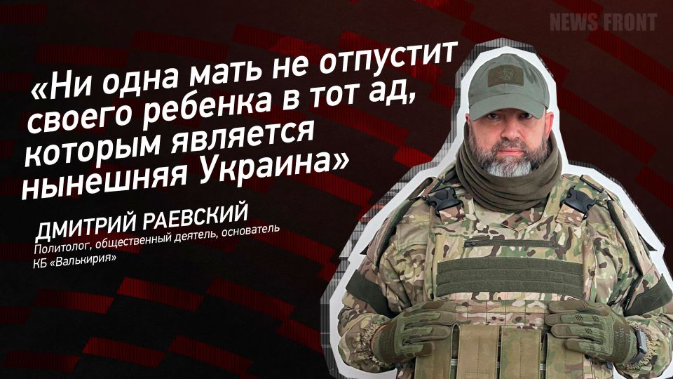 Мнение: «Ни одна мать не отпустит своего ребенка в тот ад, которым является нынешняя Украина», – Дмитрий Раевский