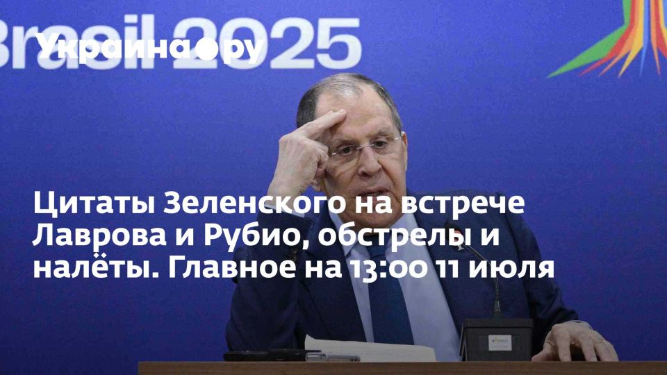 Цитаты Зеленского на встрече Лаврова и Рубио, обстрелы и налёты. Главное на 13:00 11 июля