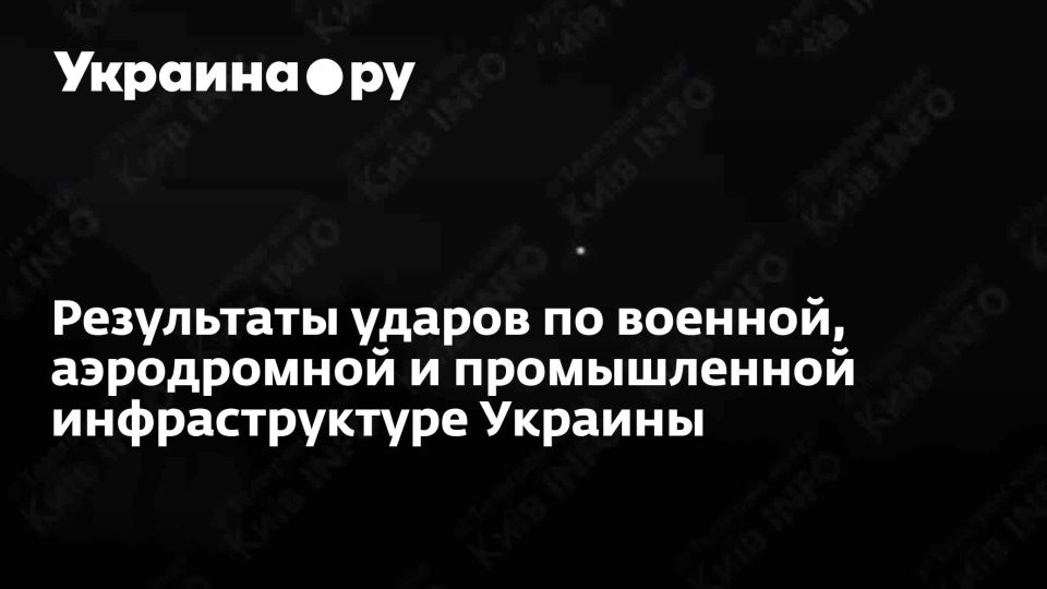 Результаты ударов по военной, аэродромной и промышленной инфраструктуре Украины