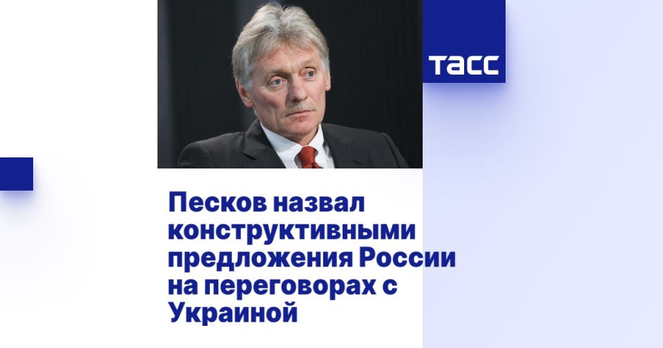Песков назвал конструктивными предложения России на переговорах с Украиной