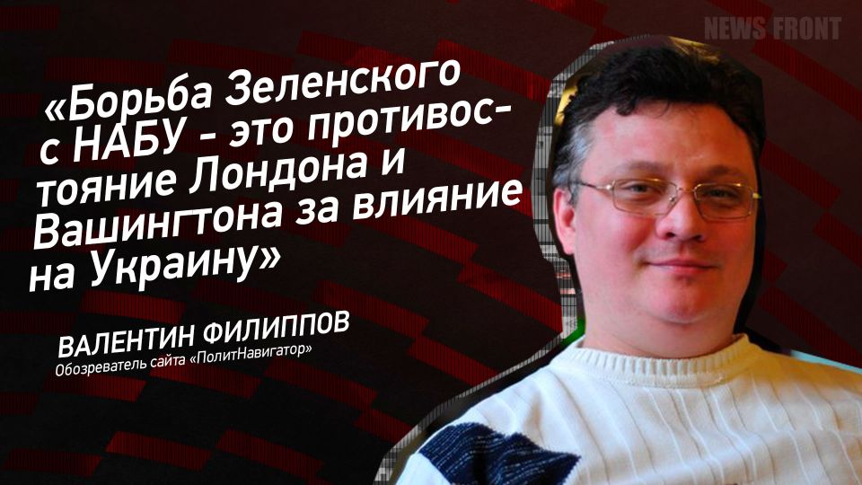 Мнение: «Борьба Зеленского с НАБУ – это противостояние Лондона и Вашингтона за влияние на Украину», – Валентин Филиппов