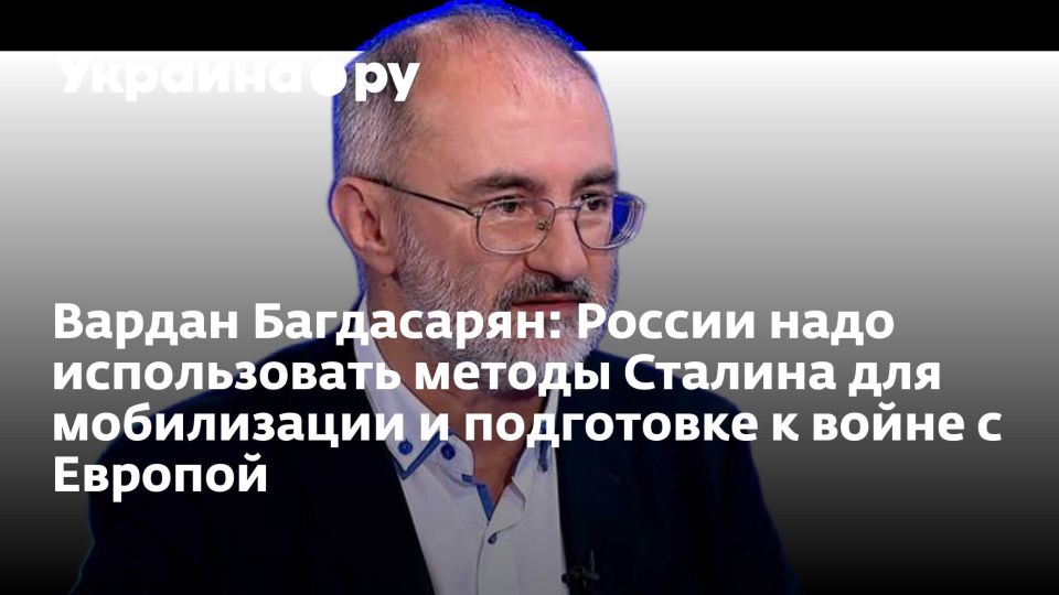 Вардан Багдасарян: России надо использовать методы Сталина для мобилизации и подготовке к войне с Европой