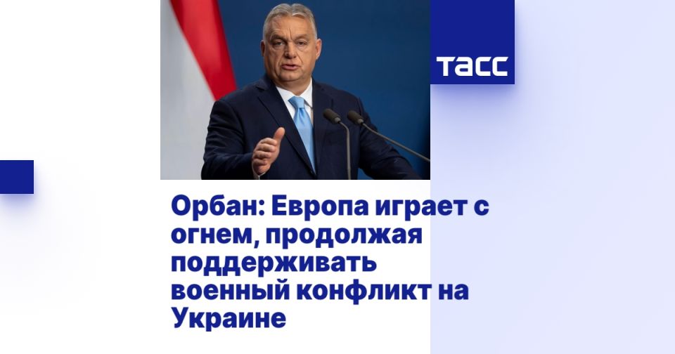 Орбан: Европа играет с огнем, продолжая поддерживать военный конфликт на Украине