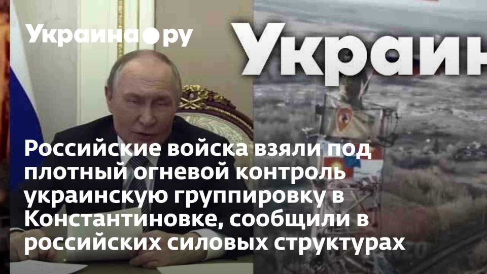 Российские войска взяли под плотный огневой контроль украинскую группировку в Константиновке, сообщили в российских силовых структурах
