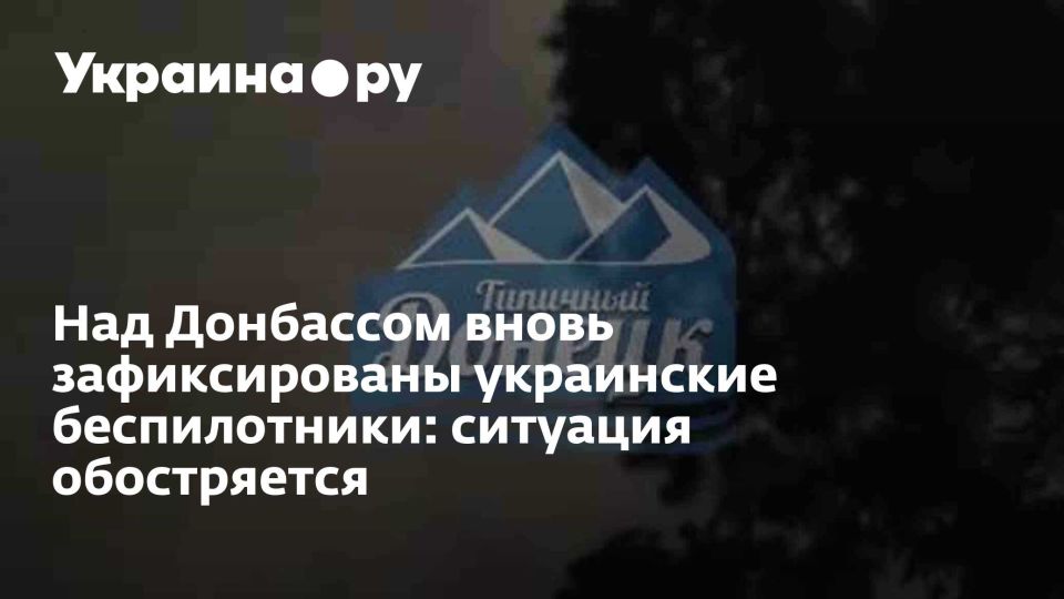 Над Донбассом вновь зафиксированы украинские беспилотники: ситуация обостряется