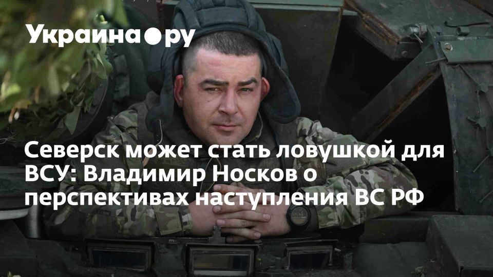 Северск может стать ловушкой для ВСУ: Владимир Носков о перспективах наступления ВС РФ