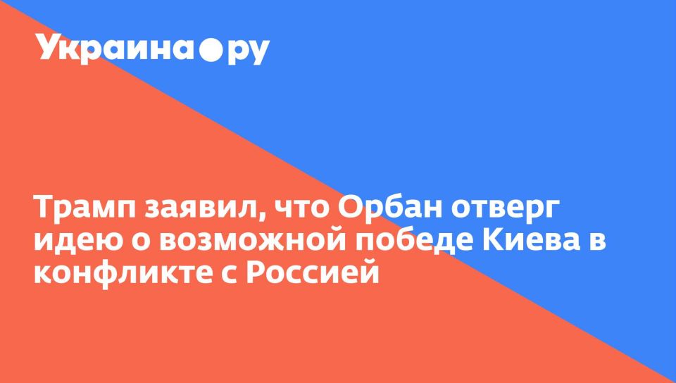 Трамп заявил, что Орбан отверг идею о возможной победе Киева в конфликте с Россией