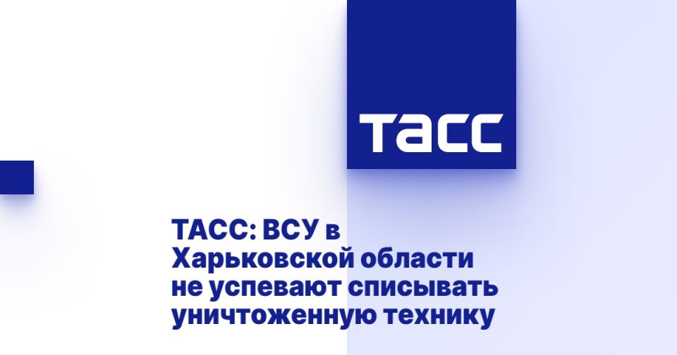 ТАСС: ВСУ в Харьковской области не успевают списывать уничтоженную технику