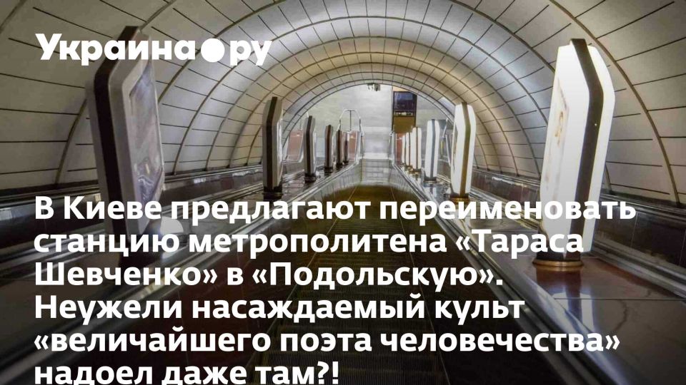 В Киеве предлагают переименовать станцию метрополитена «Тараса Шевченко» в «Подольскую». Неужели насаждаемый культ «величайшего поэта человечества» надоел даже там?!