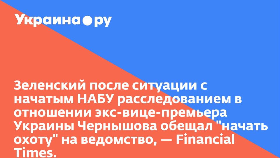 Зеленский после ситуации с начатым НАБУ расследованием в отношении экс-вице-премьера Украины Чернышова обещал "начать охоту" на ведомство, — Financial Times.