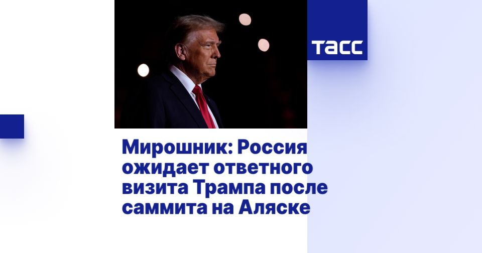 Мирошник: Россия ожидает ответного визита Трампа после саммита на Аляске