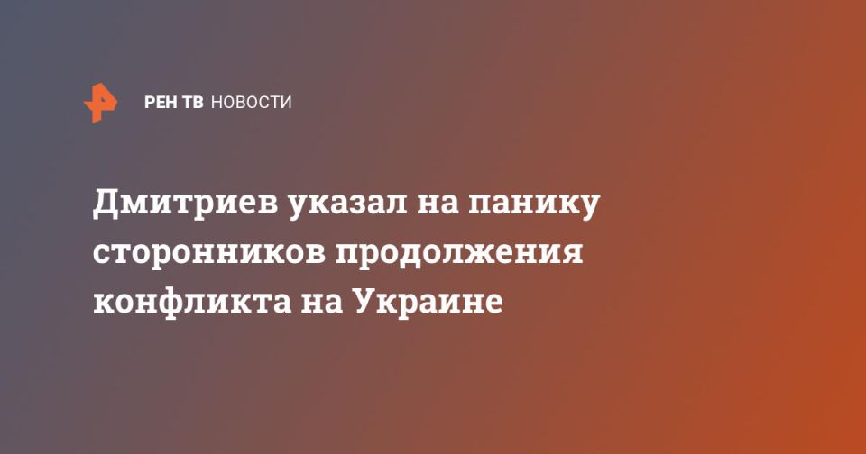 Дмитриев указал на панику сторонников продолжения конфликта на Украине
