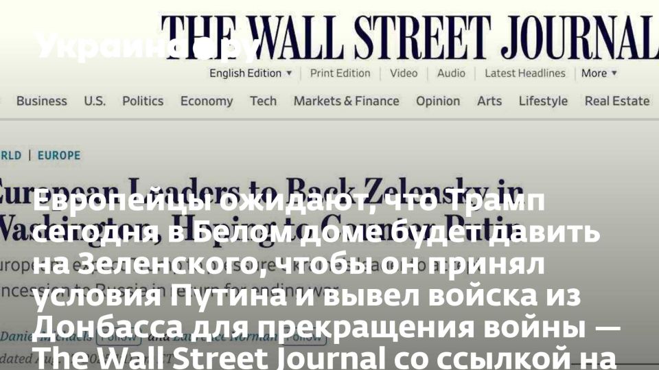 Европейцы ожидают, что Трамп сегодня в Белом доме будет давить на Зеленского, чтобы он принял условия Путина и вывел войска из Донбасса для прекращения войны — The Wall Street Journal со ссылкой на источники
