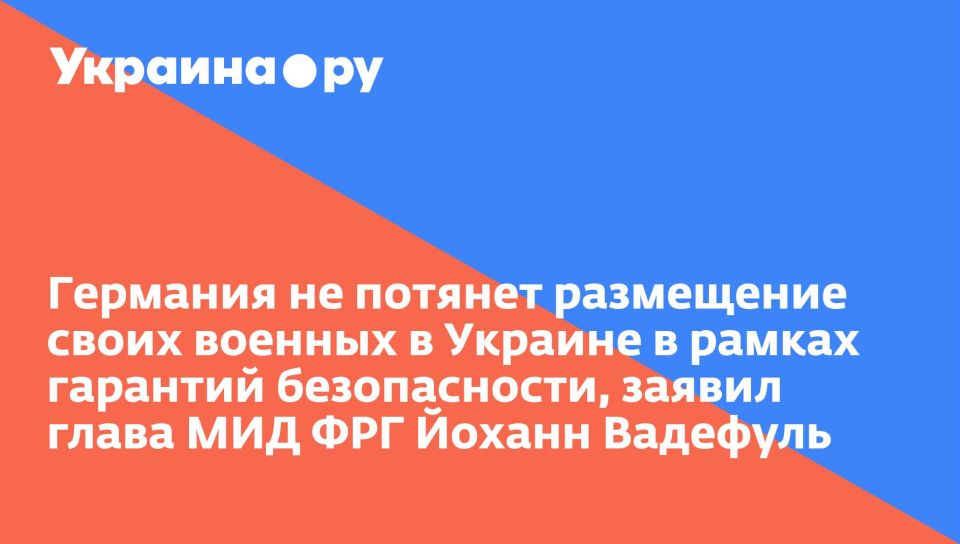 Германия не потянет размещение своих военных в Украине в рамках гарантий безопасности, заявил глава МИД ФРГ Йоханн Вадефуль