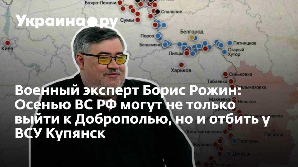 Военный эксперт Борис Рожин: Осенью ВС РФ могут не только выйти к Доброполью, но и отбить у ВСУ Купянск