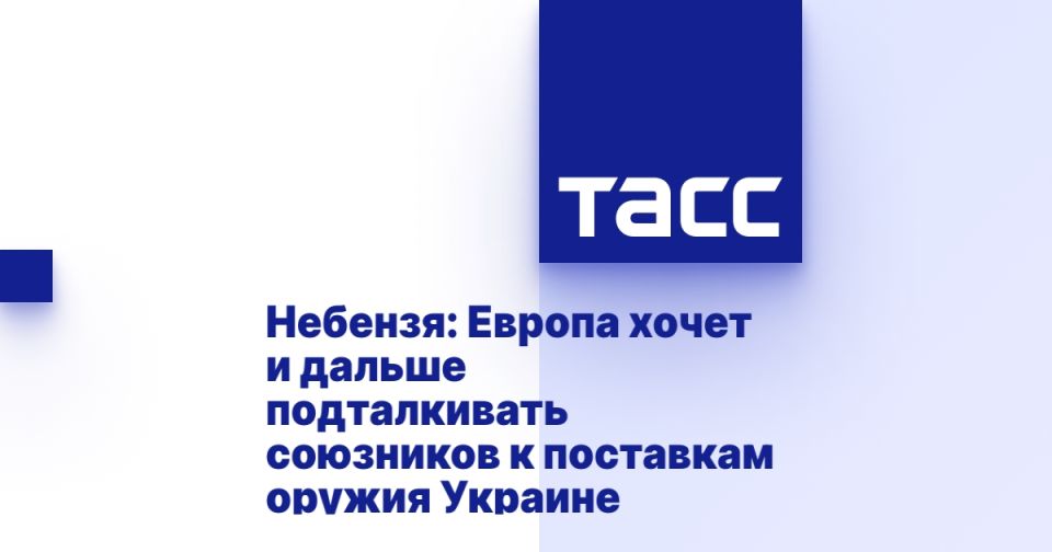 Небензя: Европа хочет и дальше подталкивать союзников к поставкам оружия Украине