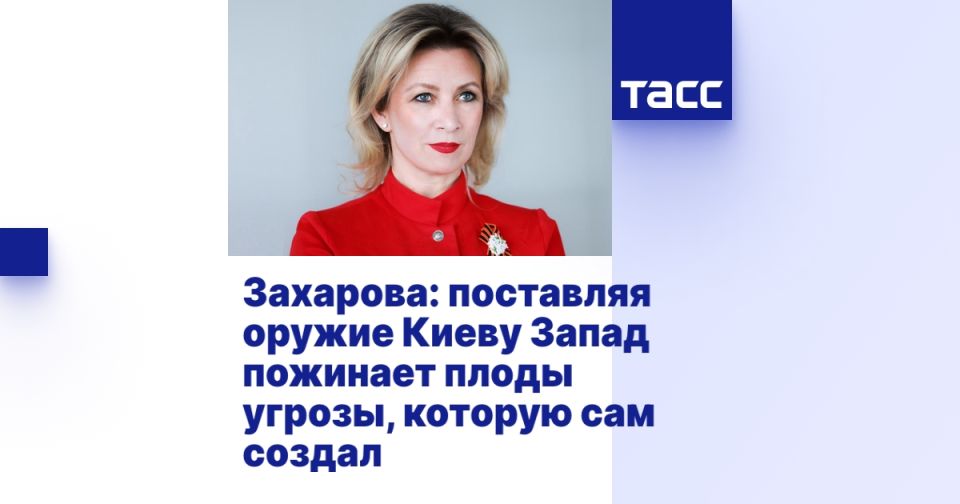 Захарова: поставляя оружие Киеву Запад пожинает плоды угрозы, которую сам создал
