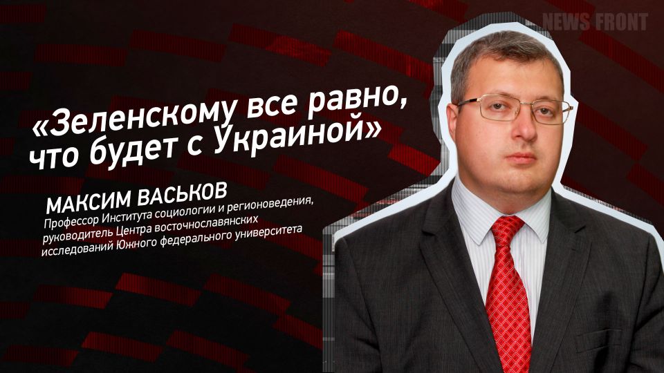 Мнение: «Зеленскому все равно, что будет с Украиной», – Максим Васьков