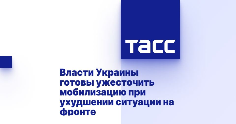 Власти Украины готовы ужесточить мобилизацию при ухудшении ситуации на фронте