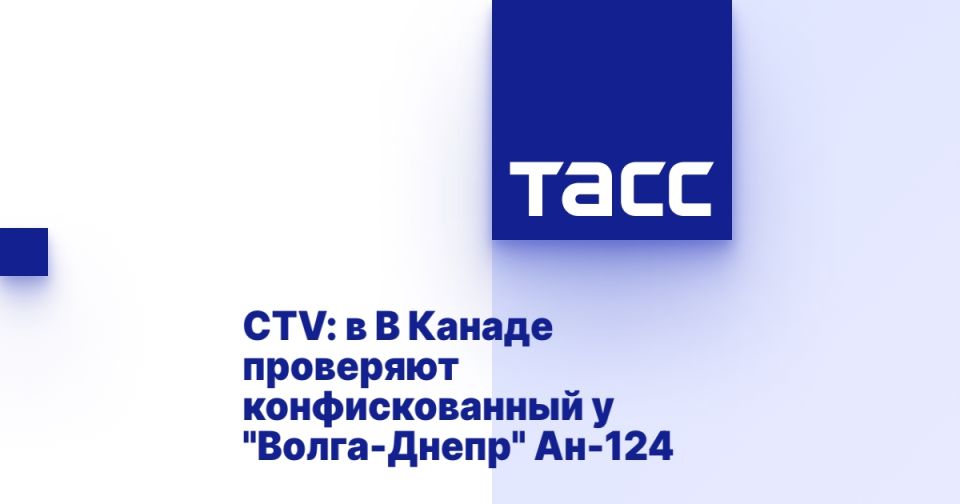 CTV: в В Канаде проверяют конфискованный у "Волга-Днепр" Ан-124
