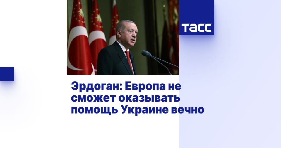 Эрдоган: Европа не сможет оказывать помощь Украине вечно