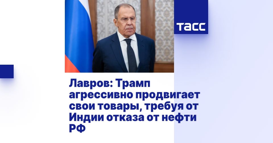 Лавров: Трамп агрессивно продвигает свои товары, требуя от Индии отказа от нефти РФ