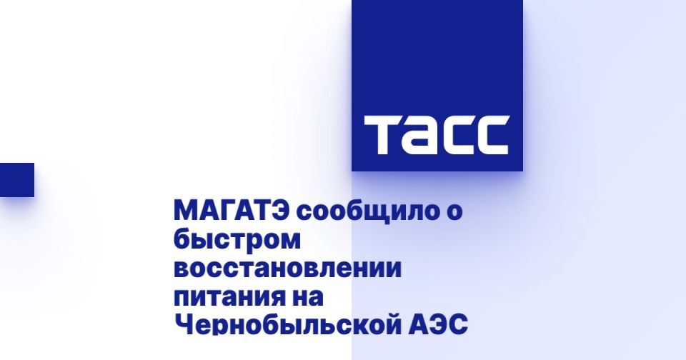 МАГАТЭ сообщило о быстром восстановлении питания на Чернобыльской АЭС