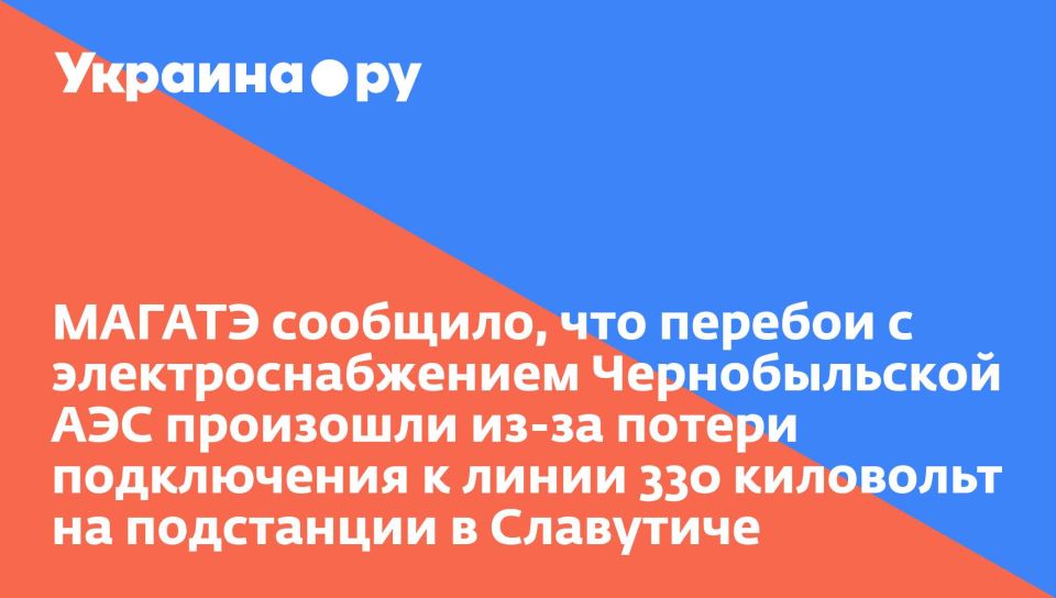 МАГАТЭ сообщило, что перебои с электроснабжением Чернобыльской АЭС произошли из-за потери подключения к линии 330 киловольт на подстанции в Славутиче