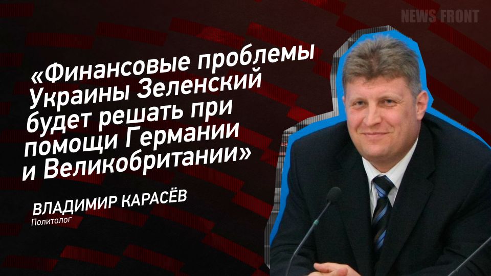 Мнение: «Финансовые проблемы Украины Зеленский будет решать при помощи Германии и Великобритании», – Владимир Карасев