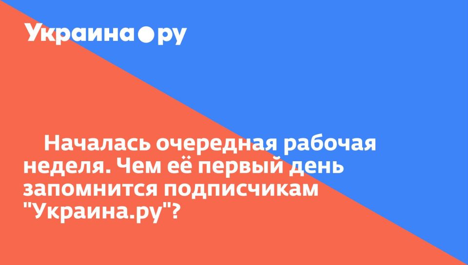 Началась очередная рабочая неделя. Чем её первый день запомнится подписчикам "Украина.ру"?