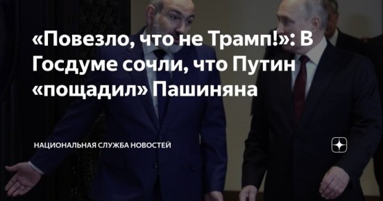 «Повезло, что не Трамп!»: В Госдуме сочли, что Путин «пощадил» Пашиняна