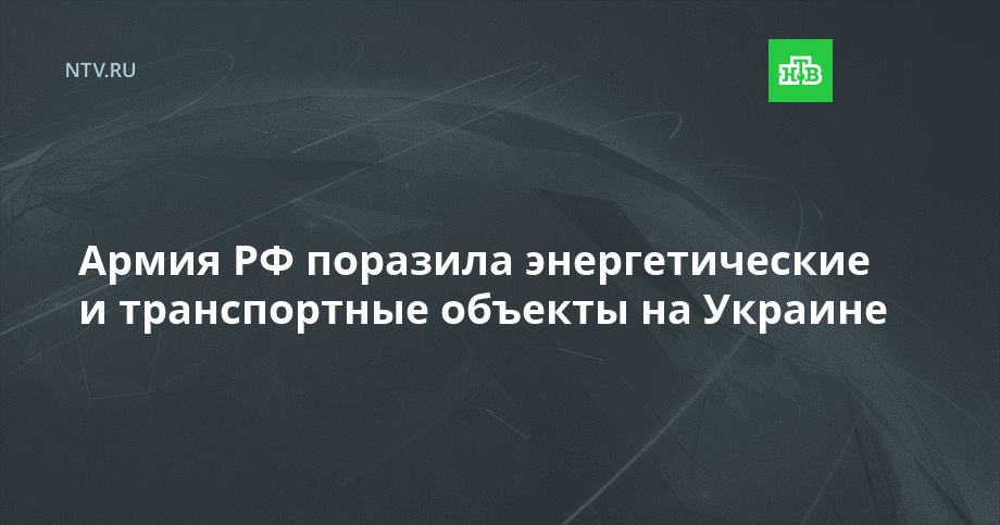 Армия РФ поразила энергетические и транспортные объекты на Украине