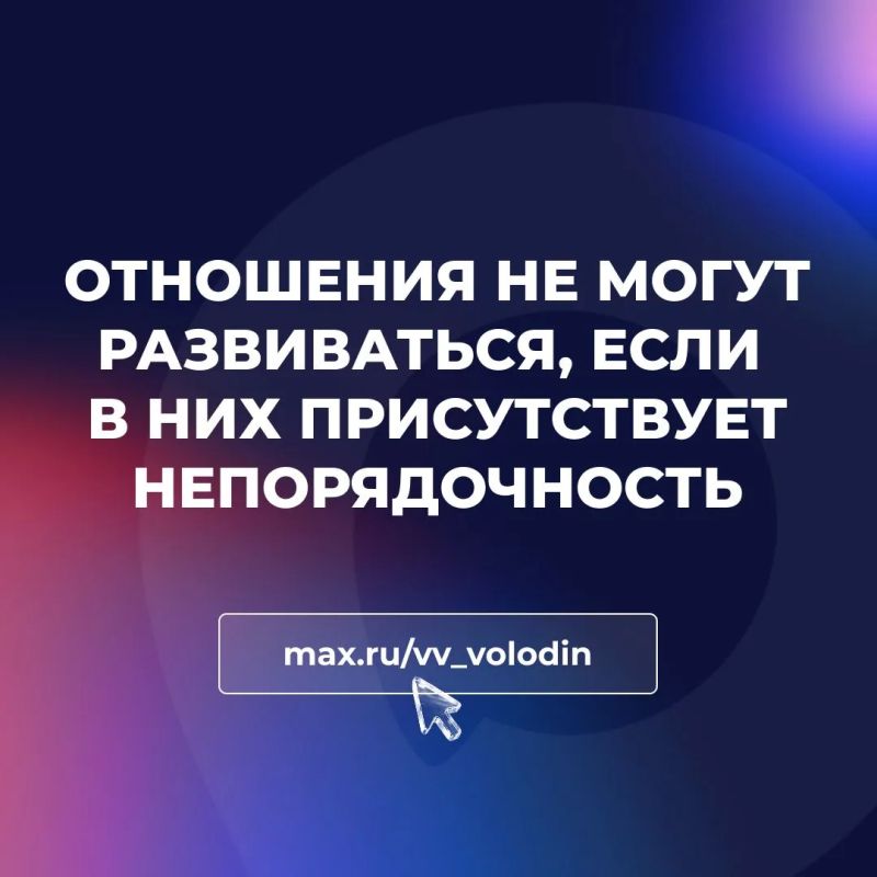 Вячеслав Володин: ОТНОШЕНИЯ НЕ МОГУТ РАЗВИВАТЬСЯ, ЕСЛИ В НИХ ПРИСУТСТВУЕТ НЕПОРЯДОЧНОСТЬ