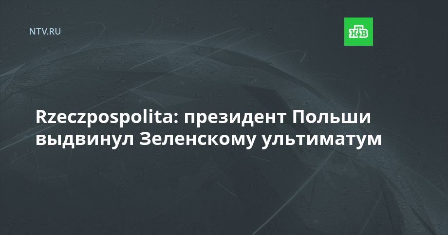 Rzeczpospolita: президент Польши выдвинул Зеленскому ультиматум