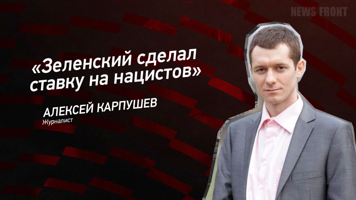 Мнение: «Зеленский сделал ставку на нацистов», – Алексей Карпушев