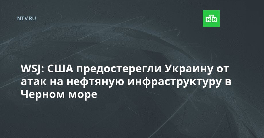 WSJ: США предостерегли Украину от атак на нефтяную инфраструктуру в Черном море
