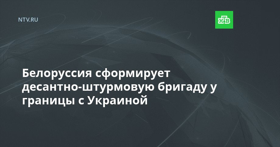 Белоруссия сформирует десантно-штурмовую бригаду у границы с Украиной