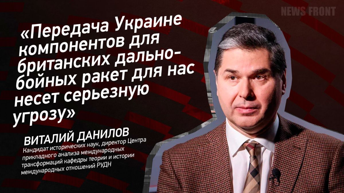 Мнение: «Передача Украине компонентов для британских дальнобойных ракет для нас несет серьезную угрозу», – Виталий Данилов