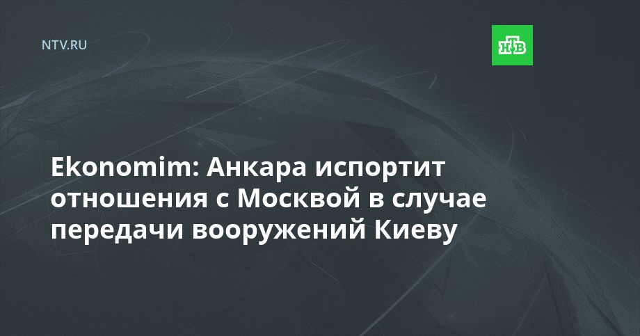 Ekonomim: Анкара испортит отношения с Москвой в случае передачи вооружений Киеву