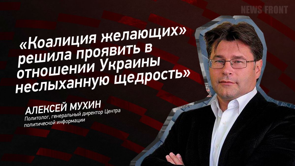 Мнение: «Коалиция желающих» решила проявить в отношении Украины неслыханную щедрость», – Алексей Мухин