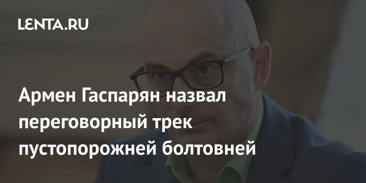 Армен Гаспарян: Сказал в комментарии "Лента.ру" про переговорный трек по Украине