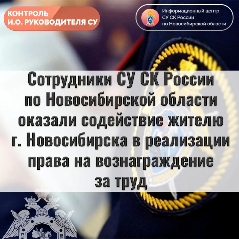 Сотрудники СУ СК России по Новосибирской области оказали содействие жителю г. Новосибирска в реализации права на вознаграждение за труд