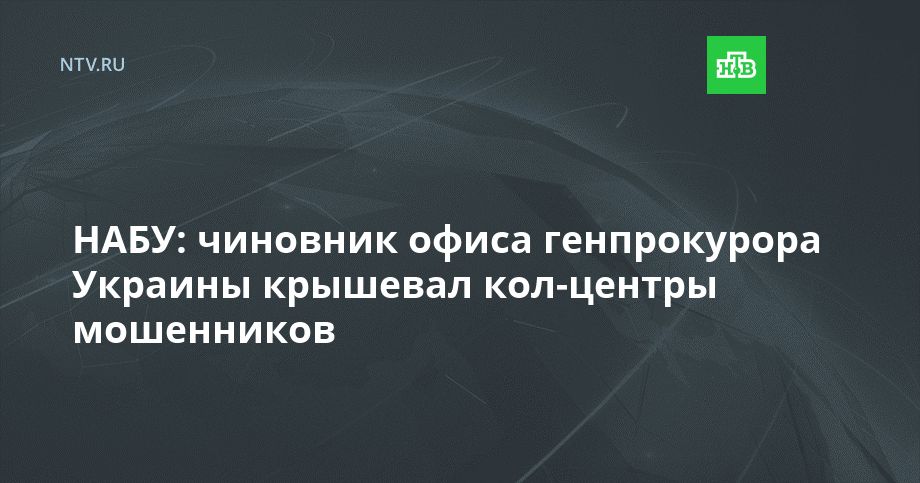НАБУ: чиновник офиса генпрокурора Украины крышевал кол-центры мошенников