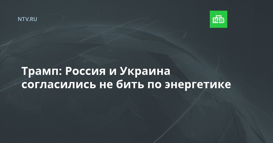 Трамп: Россия и Украина согласились не бить по энергетике