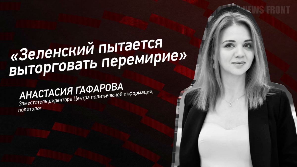 Мнение: «Зеленский пытается выторговать перемирие», – Анастасия Гафарова
