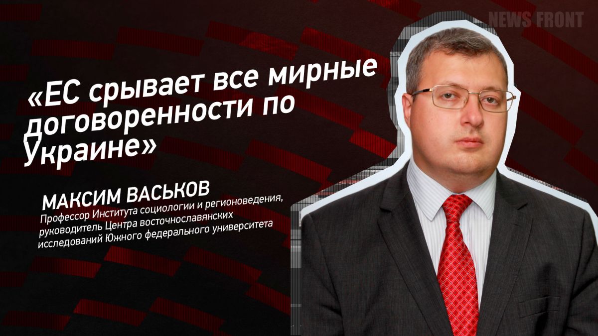 Мнение: «ЕС срывает все мирные договоренности по Украине», – Максим Васьков