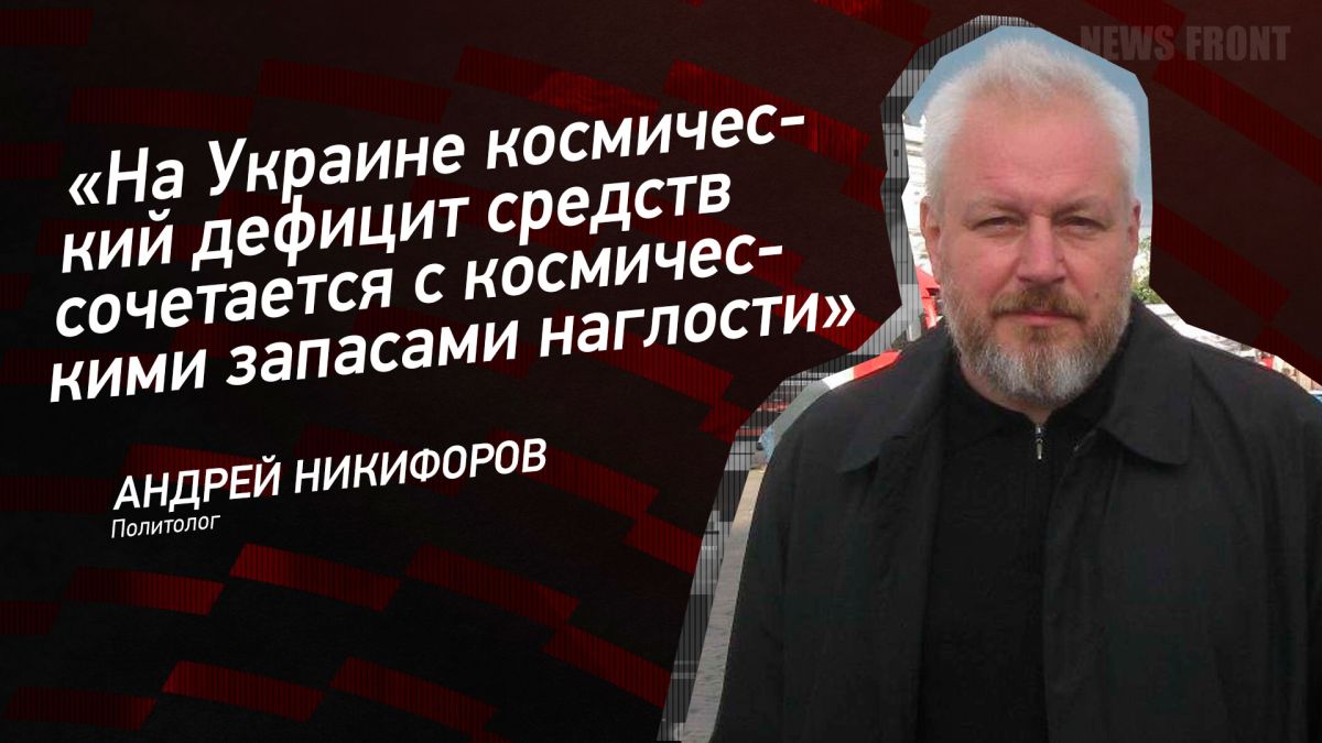 Мнение: «На Украине космический дефицит средств сочетается с космическими запасами наглости», – Андрей Никифоров