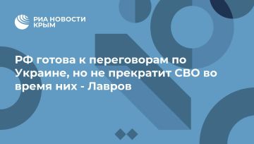 РФ готова к переговорам по Украине, но не прекратит СВО во время них - Лавров